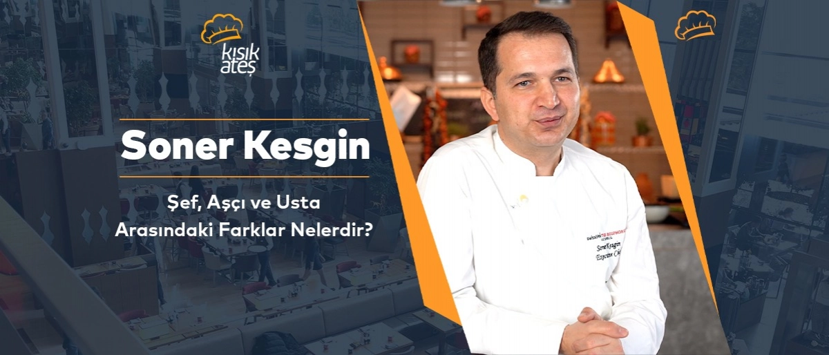 Soner Kesgin: Şef, Aşçı ve Usta Arasındaki Farklar Nelerdir?